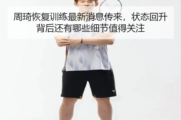 周琦恢复训练最新消息传来，状态回升背后还有哪些细节值得关注（yingjiatiyu）