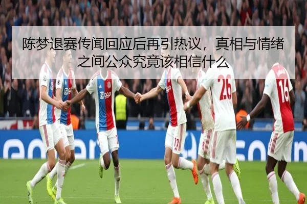 陈梦退赛传闻回应后再引热议，真相与情绪之间公众究竟该相信什么 | yingjiatiyu