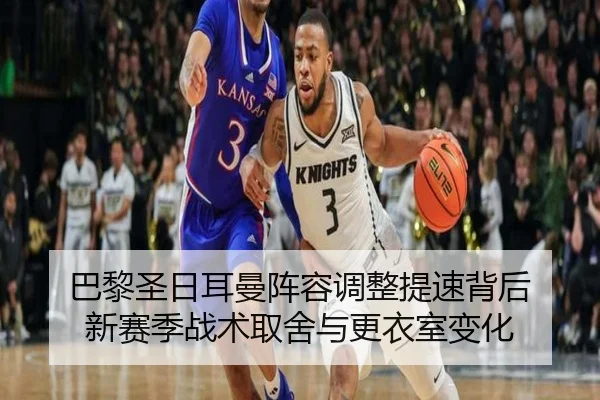 巴黎圣日耳曼阵容调整提速背后 新赛季战术取舍与更衣室变化